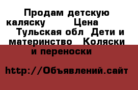 Продам детскую каляску...   › Цена ­ 3 500 - Тульская обл. Дети и материнство » Коляски и переноски   